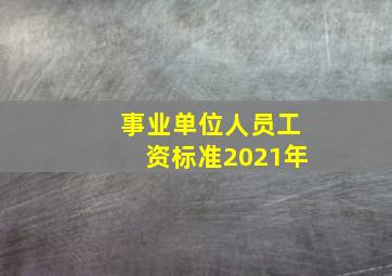 事业单位人员工资标准2021年