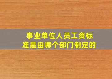 事业单位人员工资标准是由哪个部门制定的