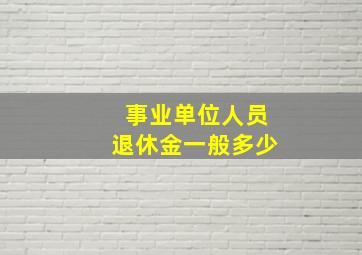 事业单位人员退休金一般多少