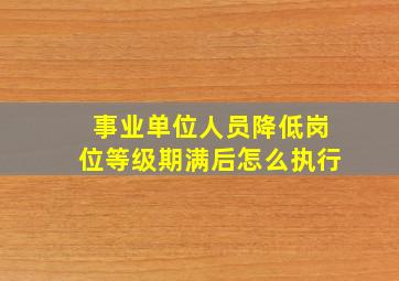 事业单位人员降低岗位等级期满后怎么执行