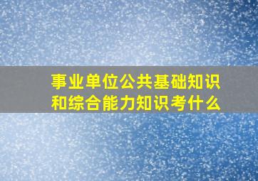 事业单位公共基础知识和综合能力知识考什么