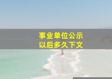 事业单位公示以后多久下文