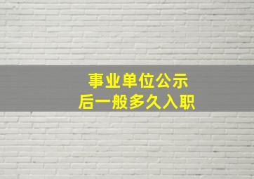 事业单位公示后一般多久入职