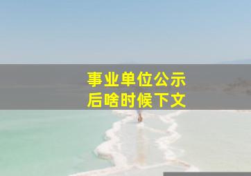 事业单位公示后啥时候下文