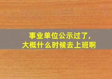 事业单位公示过了,大概什么时候去上班啊