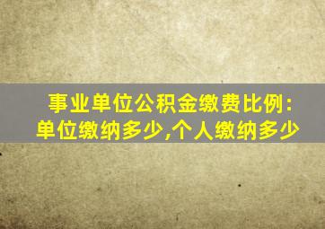 事业单位公积金缴费比例:单位缴纳多少,个人缴纳多少