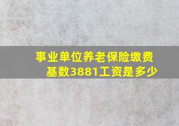 事业单位养老保险缴费基数3881工资是多少