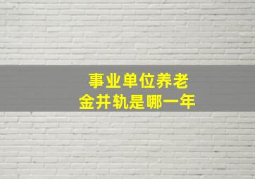 事业单位养老金并轨是哪一年