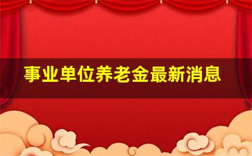 事业单位养老金最新消息