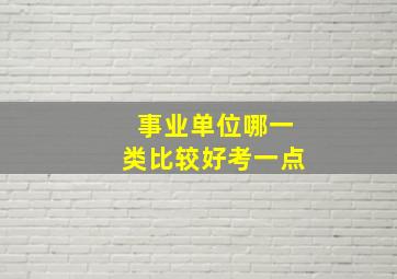 事业单位哪一类比较好考一点