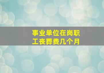 事业单位在岗职工丧葬费几个月