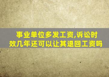 事业单位多发工资,诉讼时效几年还可以让其退回工资吗