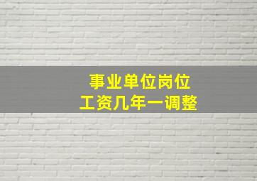 事业单位岗位工资几年一调整