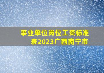 事业单位岗位工资标准表2023广西南宁市