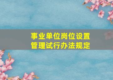 事业单位岗位设置管理试行办法规定