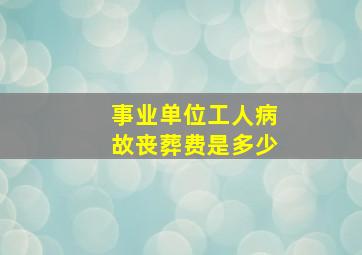 事业单位工人病故丧葬费是多少