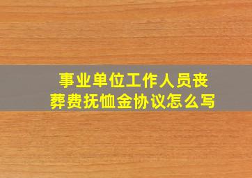 事业单位工作人员丧葬费抚恤金协议怎么写