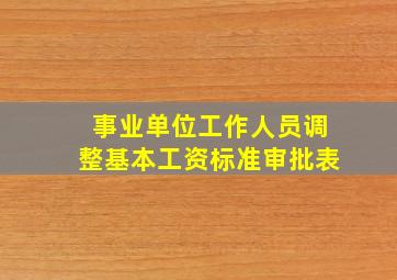 事业单位工作人员调整基本工资标准审批表