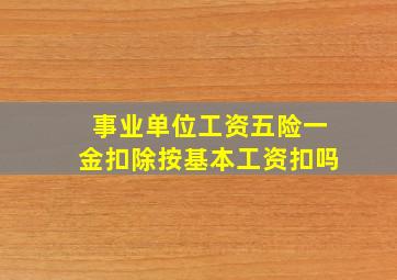 事业单位工资五险一金扣除按基本工资扣吗