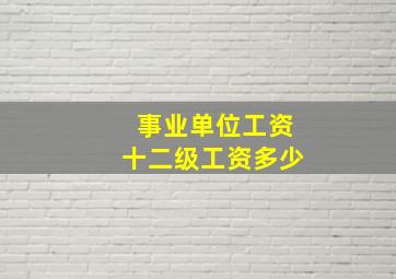 事业单位工资十二级工资多少