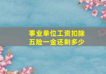 事业单位工资扣除五险一金还剩多少