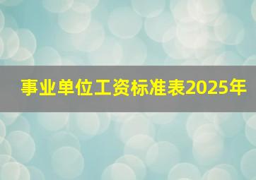 事业单位工资标准表2025年