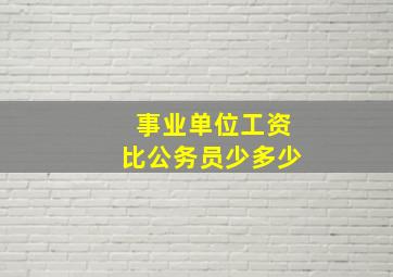 事业单位工资比公务员少多少