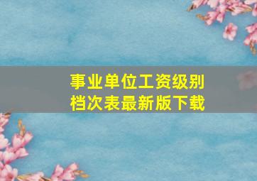 事业单位工资级别档次表最新版下载