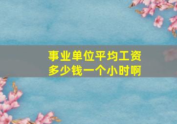 事业单位平均工资多少钱一个小时啊