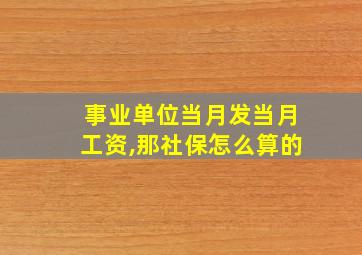 事业单位当月发当月工资,那社保怎么算的