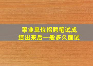 事业单位招聘笔试成绩出来后一般多久面试