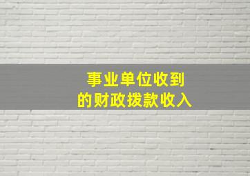 事业单位收到的财政拨款收入