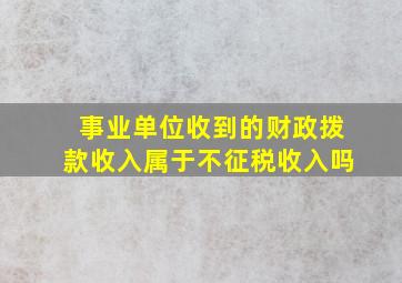 事业单位收到的财政拨款收入属于不征税收入吗