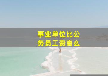 事业单位比公务员工资高么