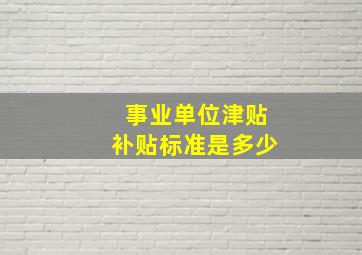 事业单位津贴补贴标准是多少