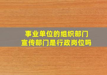 事业单位的组织部门宣传部门是行政岗位吗