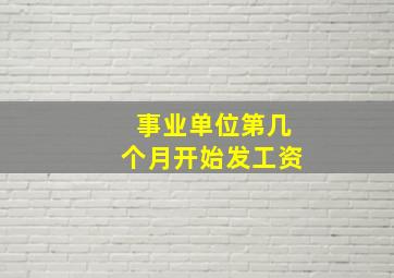 事业单位第几个月开始发工资