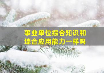 事业单位综合知识和综合应用能力一样吗