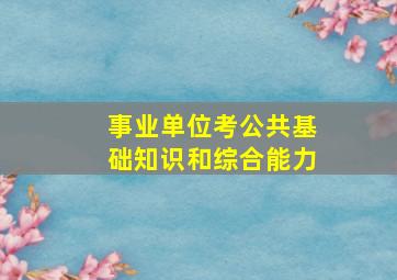 事业单位考公共基础知识和综合能力