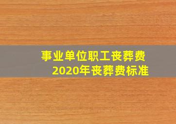 事业单位职工丧葬费2020年丧葬费标准