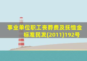 事业单位职工丧葬费及抚恤金标准民发(2011)192号