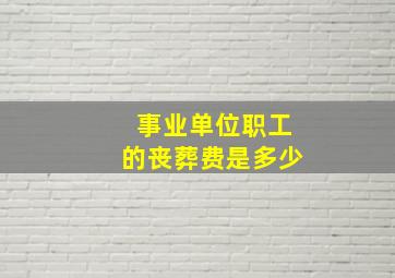 事业单位职工的丧葬费是多少