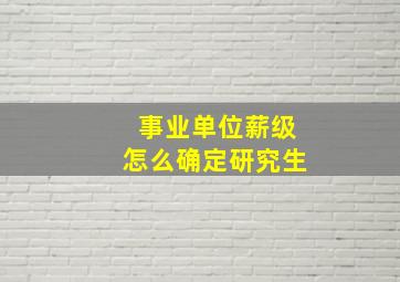 事业单位薪级怎么确定研究生