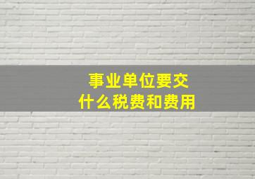 事业单位要交什么税费和费用