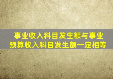 事业收入科目发生额与事业预算收入科目发生额一定相等