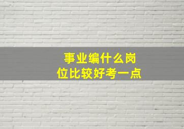 事业编什么岗位比较好考一点