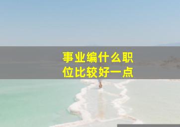 事业编什么职位比较好一点