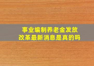 事业编制养老金发放改革最新消息是真的吗