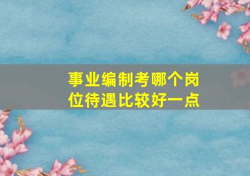 事业编制考哪个岗位待遇比较好一点