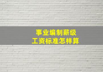 事业编制薪级工资标准怎样算